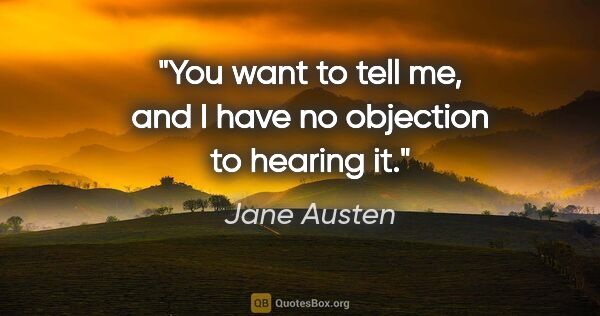 Jane Austen quote: "You want to tell me, and I have no objection to hearing it."