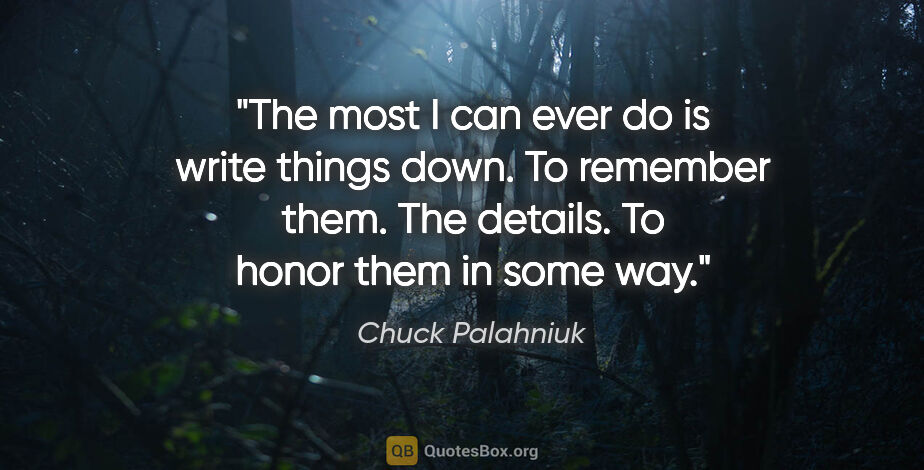 Chuck Palahniuk quote: "The most I can ever do is write things down. To remember them...."