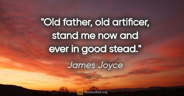 James Joyce quote: "Old father, old artificer, stand me now and ever in good stead."
