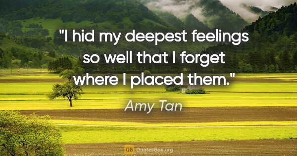 Amy Tan quote: "I hid my deepest feelings so well that I forget where I placed..."