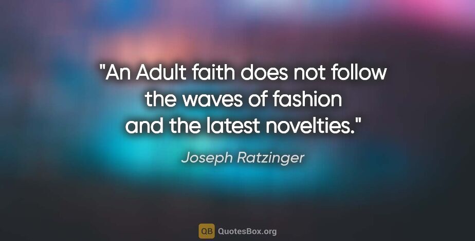 Joseph Ratzinger quote: "An Adult faith does not follow the waves of fashion and the..."