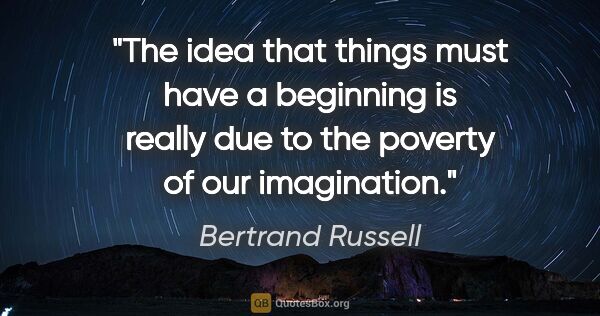 Bertrand Russell quote: "The idea that things must have a beginning is really due to..."