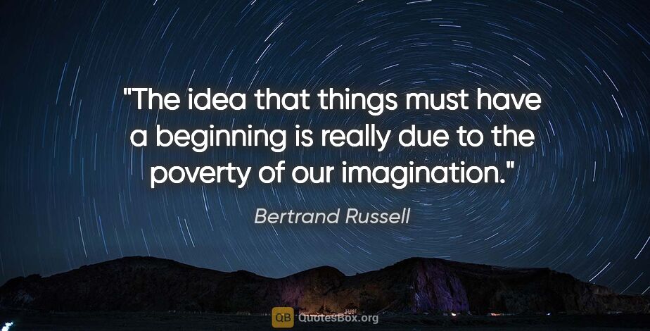 Bertrand Russell quote: "The idea that things must have a beginning is really due to..."
