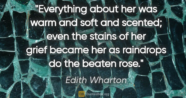 Edith Wharton quote: "Everything about her was warm and soft and scented; even the..."