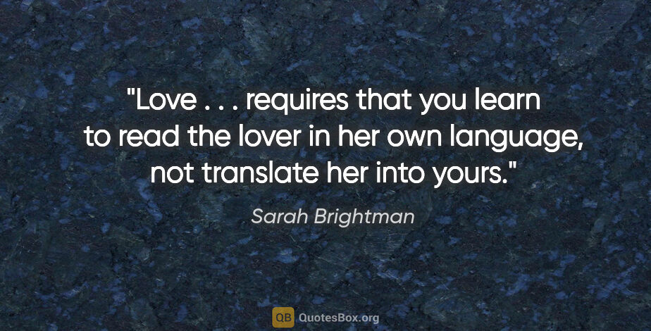 Sarah Brightman quote: "Love . . . requires that you learn to read the lover in her..."