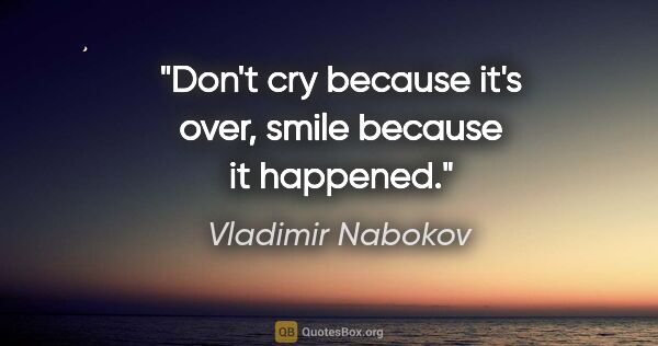 Vladimir Nabokov quote: "Don't cry because it's over, smile because it happened."
