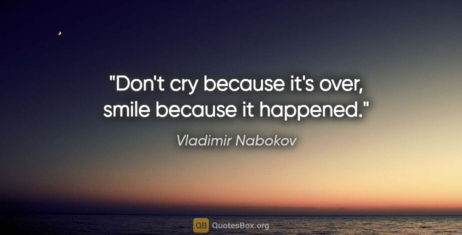 Vladimir Nabokov quote: "Don't cry because it's over, smile because it happened."