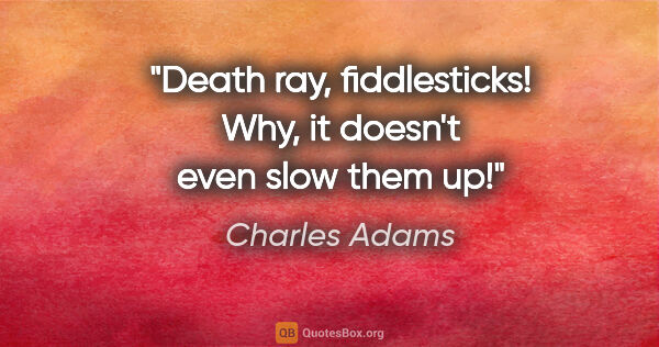 Charles Adams quote: "Death ray, fiddlesticks! Why, it doesn't even slow them up!"