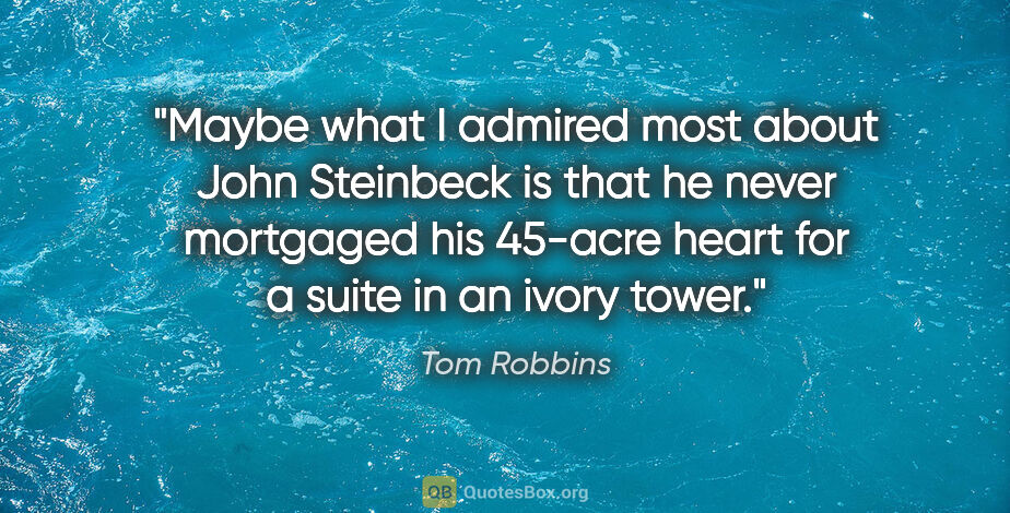 Tom Robbins quote: "Maybe what I admired most about John Steinbeck is that he..."