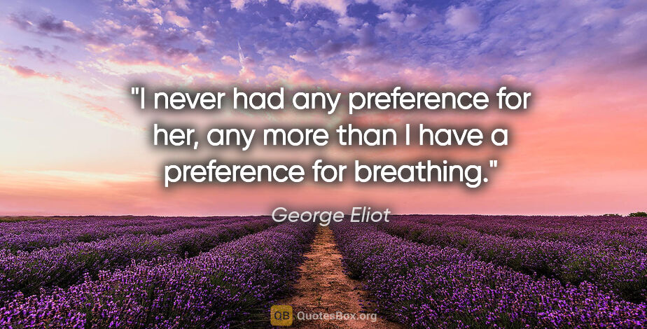 George Eliot quote: "I never had any preference for her, any more than I have a..."