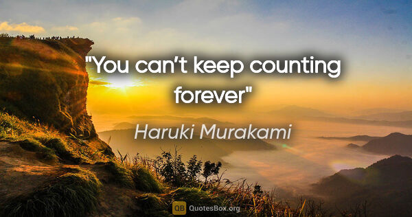 Haruki Murakami quote: "You can’t keep counting forever"