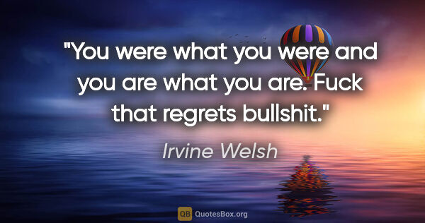 Irvine Welsh quote: "You were what you were and you are what you are. Fuck that..."