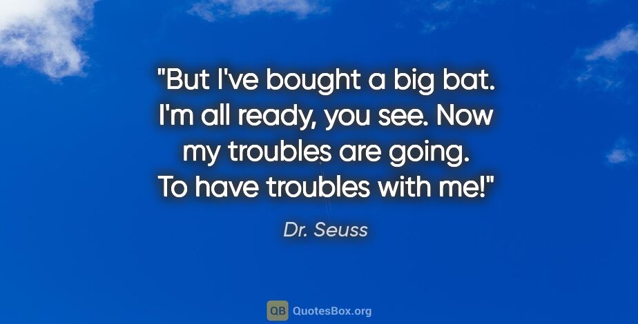 Dr. Seuss quote: "But I've bought a big bat. I'm all ready, you see. Now my..."