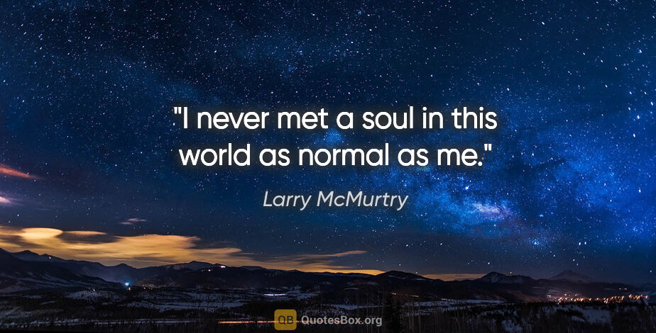 Larry McMurtry quote: "I never met a soul in this world as normal as me."