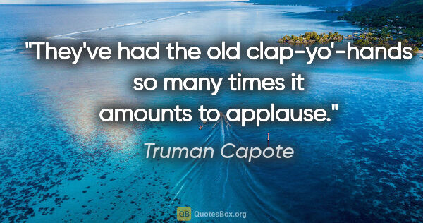 Truman Capote quote: "They've had the old clap-yo'-hands so many times it amounts to..."