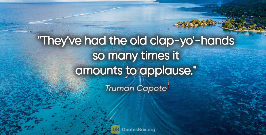 Truman Capote quote: "They've had the old clap-yo'-hands so many times it amounts to..."