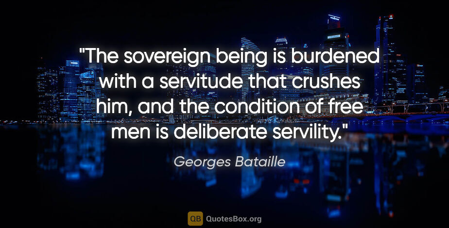 Georges Bataille quote: "The sovereign being is burdened with a servitude that crushes..."