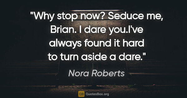 Nora Roberts quote: "Why stop now? Seduce me, Brian. I dare you."I've always found..."