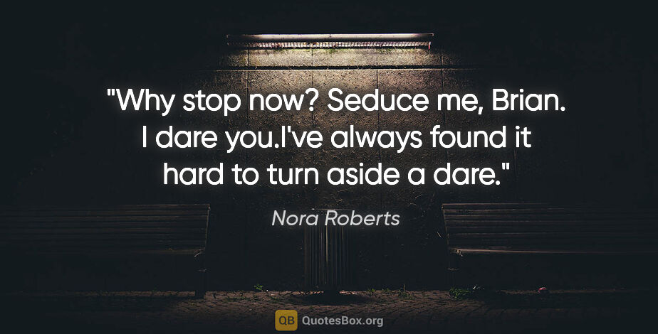 Nora Roberts quote: "Why stop now? Seduce me, Brian. I dare you."I've always found..."