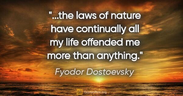 Fyodor Dostoevsky quote: "the laws of nature have continually all my life offended me..."