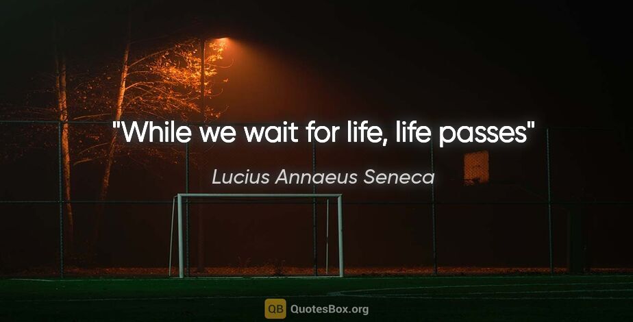 Lucius Annaeus Seneca quote: "While we wait for life, life passes"