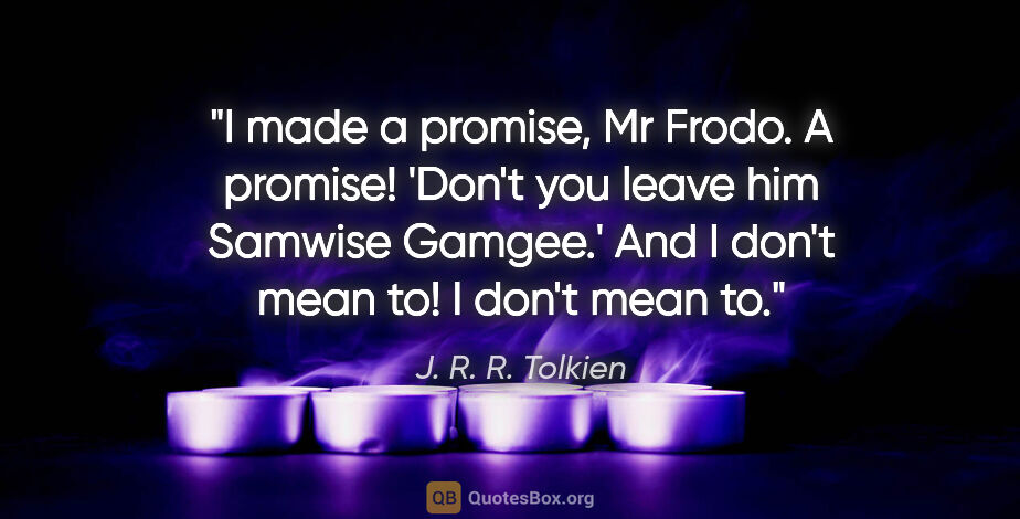J. R. R. Tolkien quote: "I made a promise, Mr Frodo. A promise! 'Don't you leave him..."