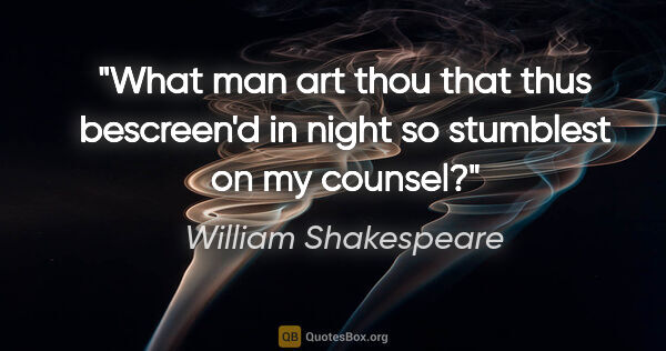 William Shakespeare quote: "What man art thou that thus bescreen'd in night so stumblest..."