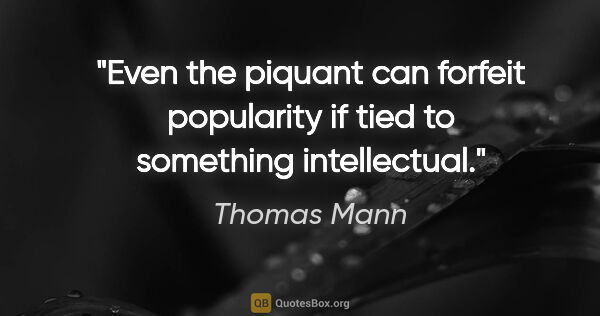 Thomas Mann quote: "Even the piquant can forfeit popularity if tied to something..."