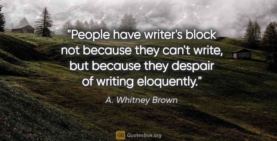 A. Whitney Brown quote: "People have writer's block not because they can't write, but..."