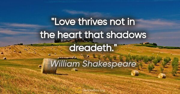 William Shakespeare quote: "Love thrives not in the heart that shadows dreadeth."