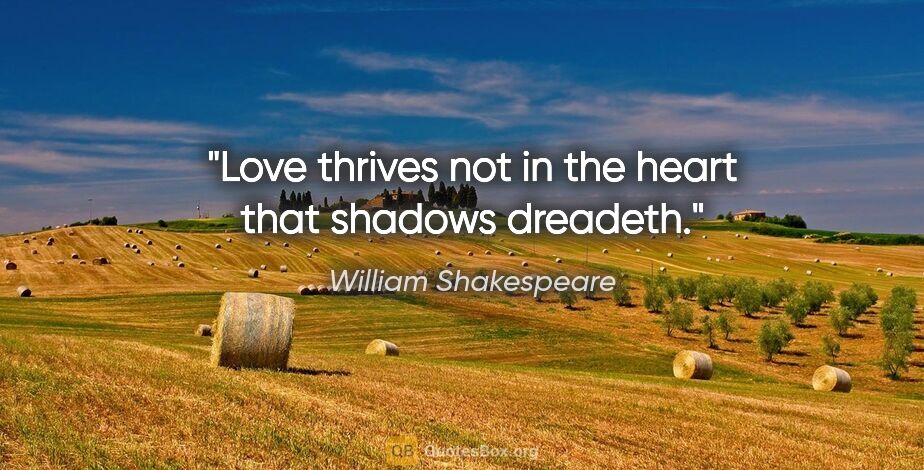 William Shakespeare quote: "Love thrives not in the heart that shadows dreadeth."