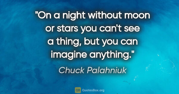 Chuck Palahniuk quote: "On a night without moon or stars you can't see a thing, but..."