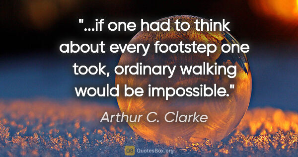 Arthur C. Clarke quote: "if one had to think about every footstep one took, ordinary..."