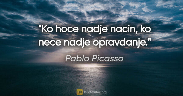 Pablo Picasso quote: "Ko hoce nadje nacin, ko nece nadje opravdanje."