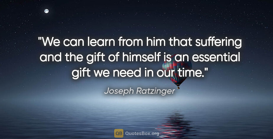 Joseph Ratzinger quote: "We can learn from him that suffering and the gift of himself..."