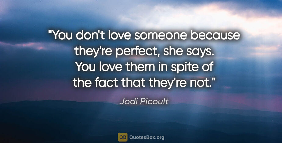 Jodi Picoult quote: "You don't love someone because they're perfect," she says...."