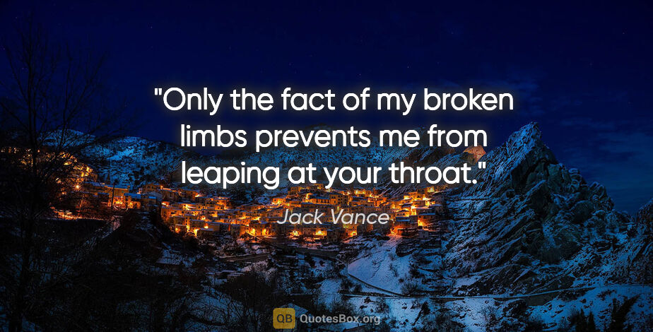 Jack Vance quote: "Only the fact of my broken limbs prevents me from leaping at..."