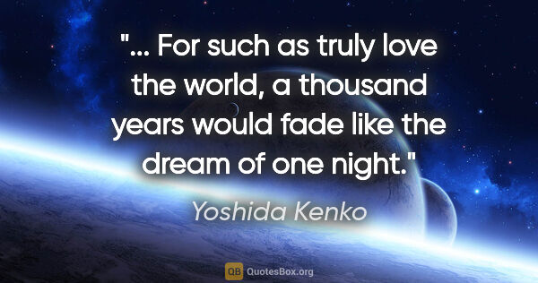 Yoshida Kenko quote: " For such as truly love the world, a thousand years would fade..."