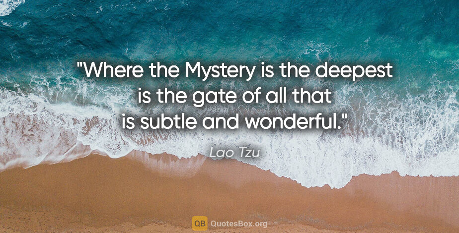Lao Tzu quote: "Where the Mystery is the deepest is the gate of all that is..."