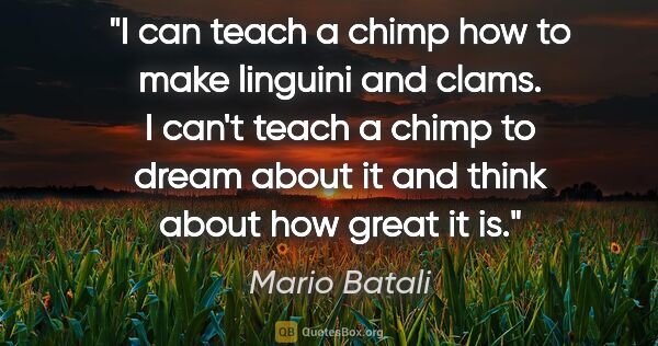 Mario Batali quote: "I can teach a chimp how to make linguini and clams. I can't..."