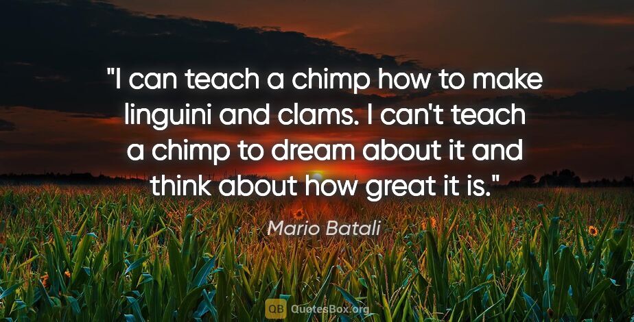 Mario Batali quote: "I can teach a chimp how to make linguini and clams. I can't..."