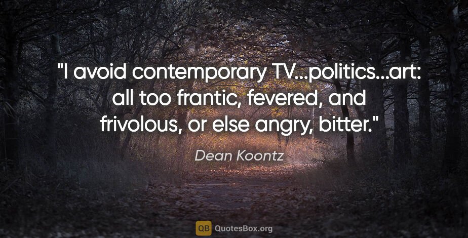 Dean Koontz quote: "I avoid contemporary TV...politics...art: all too frantic,..."