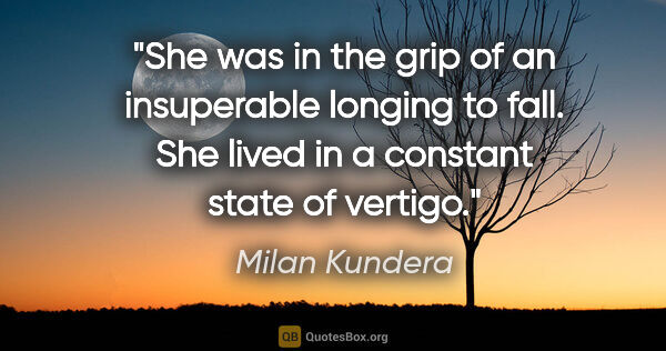 Milan Kundera quote: "She was in the grip of an insuperable longing to fall. She..."
