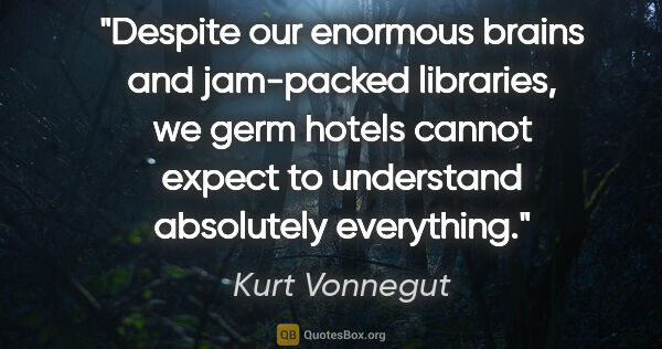 Kurt Vonnegut quote: "Despite our enormous brains and jam-packed libraries, we germ..."