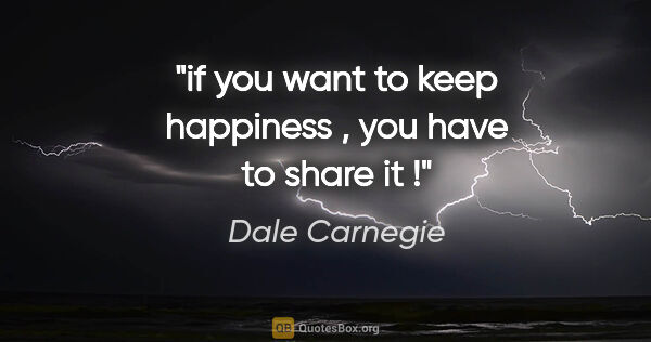 Dale Carnegie quote: "if you want to keep happiness , you have to share it !"