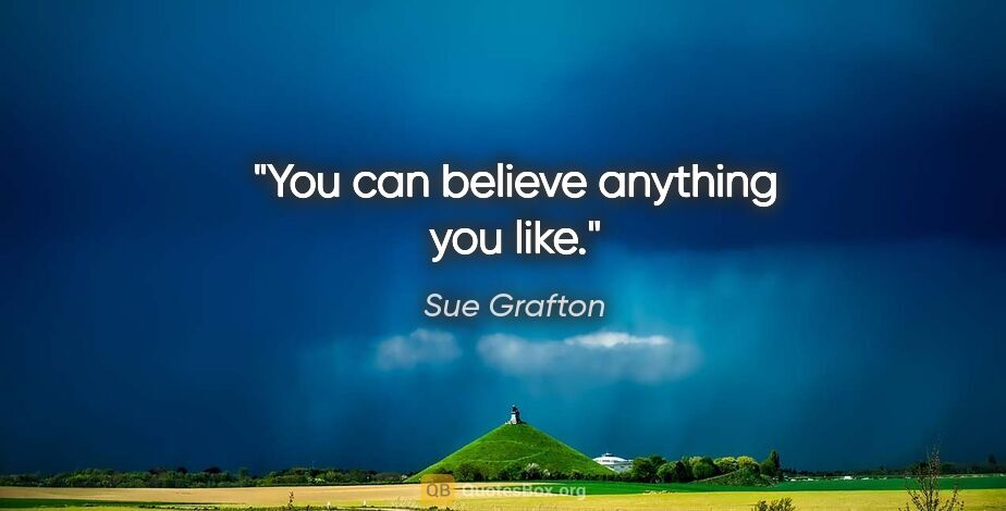 Sue Grafton quote: "You can believe anything you like."