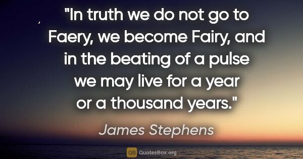 James Stephens quote: "In truth we do not go to Faery, we become Fairy, and in the..."