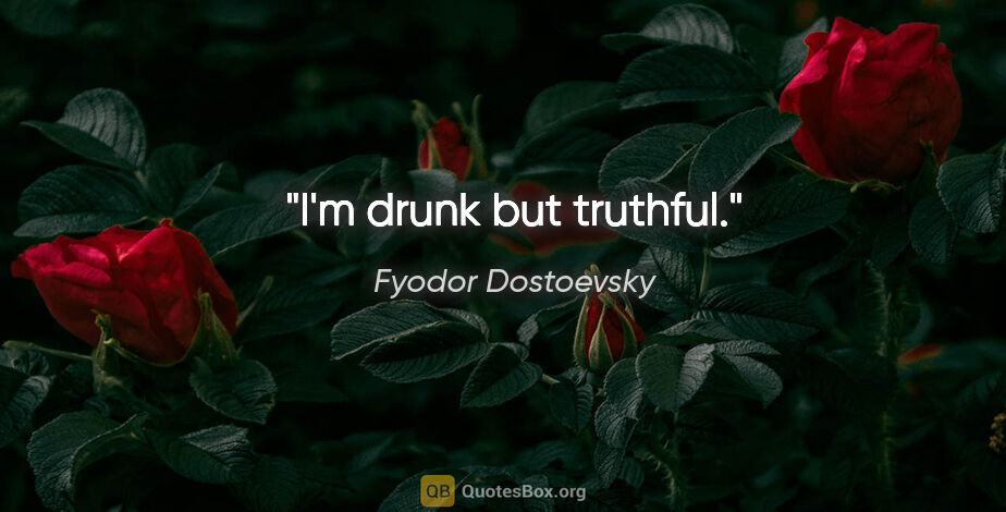 Fyodor Dostoevsky quote: "I'm drunk but truthful."