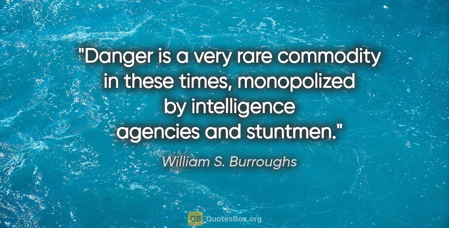William S. Burroughs quote: "Danger is a very rare commodity in these times, monopolized by..."