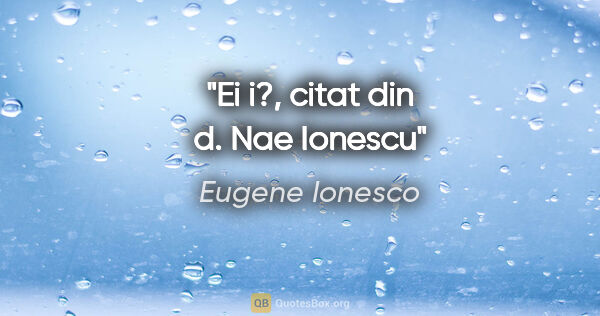 Eugene Ionesco quote: "Ei i?", citat din d. Nae Ionescu"